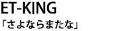 ET-KING 「さよならまたな」