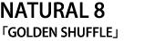 NATURAL 8「GOLDEN SHUFFLE」